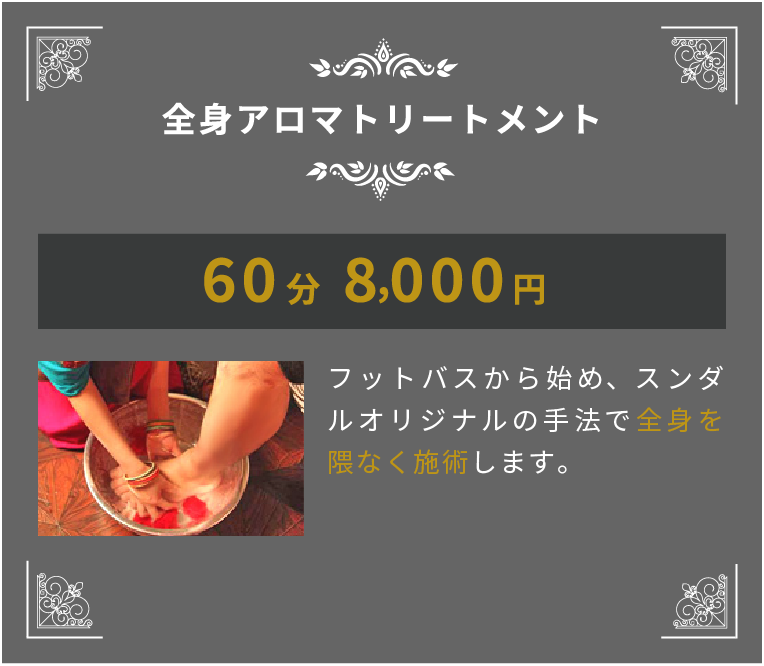 全身アロマトリートメント 60分5000円 フットバスから始め、スンダルオリジナルの手法で全身を隈なく施術します。